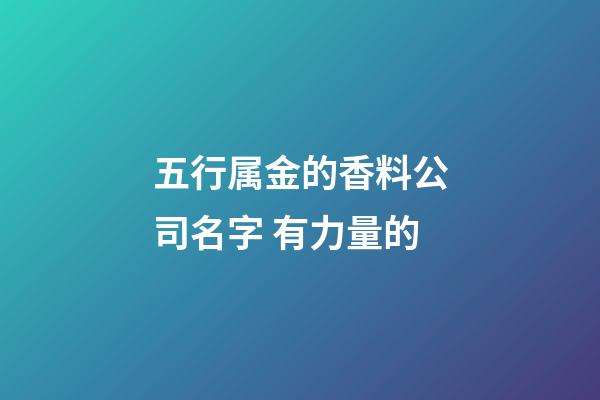 五行属金的香料公司名字 有力量的-第1张-公司起名-玄机派